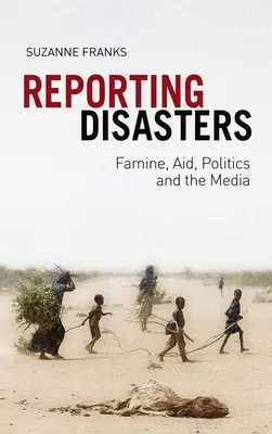 Katasztrófák jelentése: Éhínség, segélyek, politika és a média - Reporting Disasters: Famine, Aid, Politics and the Media