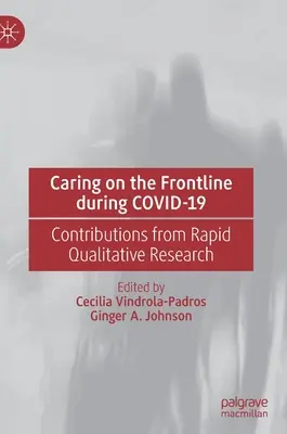 Gondozás a frontvonalon a Covid-19 során: A gyors kvalitatív kutatás hozzájárulása - Caring on the Frontline During Covid-19: Contributions from Rapid Qualitative Research