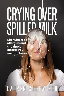 Crying Over Spilled Milk: Az élet ételallergiával és a hullámzó hatások, amiket tudni akarsz - Crying Over Spilled Milk: Life with food allergies and the ripple effects you want to know