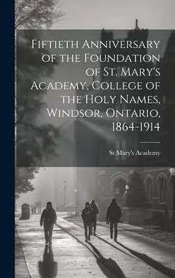 A Szent Mária Akadémia, a Szent Nevek Kollégiuma, Windsor, Ontario, alapításának ötvenedik évfordulója, 1864-1914 - Fiftieth Anniversary of the Foundation of St. Mary's Academy, College of the Holy Names, Windsor, Ontario, 1864-1914