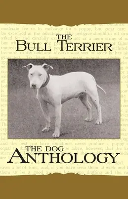 A Bullterrier - Egy kutyaantológia (A Vintage Dog Books Breed Classic) - The Bull Terrier - A Dog Anthology (A Vintage Dog Books Breed Classic)