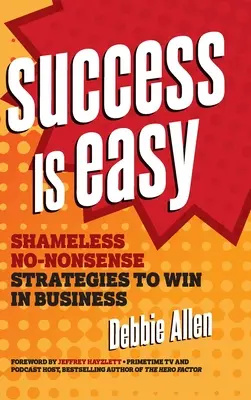 A siker könnyű: Szégyentelen, nonszensz stratégiák a győzelemhez az üzleti életben - Success Is Easy: Shameless, No-Nonsense Strategies to Win in Business