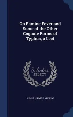 Az éhséglázról és a tífusz néhány más rokon formájáról, egy előadás - On Famine Fever and Some of the Other Cognate Forms of Typhus, a Lect