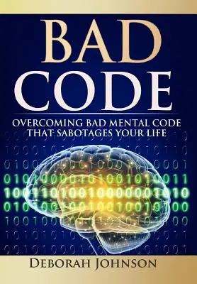 Rossz kód: Az életedet szabotáló rossz mentális kódok leküzdése - Bad Code: Overcoming Bad Mental Code that Sabotages Your Life