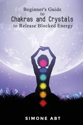 Kezdő útmutató a csakrákról és a kristályokról a blokkolt energiák felszabadításához - Beginner's Guide to Chakras and Crystals to Release Blocked Energies