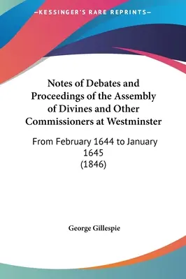 A Westminsterben tartott isteni és más biztosok gyűlésének vitáiról és eljárásáról szóló feljegyzések: 1644 februárjától 1645 januárjáig - Notes of Debates and Proceedings of the Assembly of Divines and Other Commissioners at Westminster: From February 1644 to January 1645