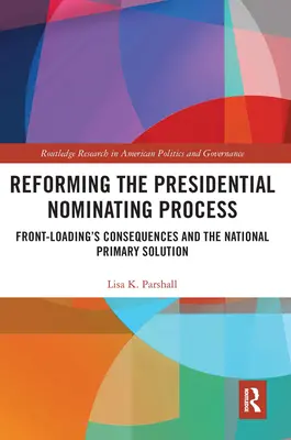 Reforma prezidentského nominačního procesu: Důsledky front-loadingu a řešení národních primárek - Reforming the Presidential Nominating Process: Front-Loading's Consequences and the National Primary Solution