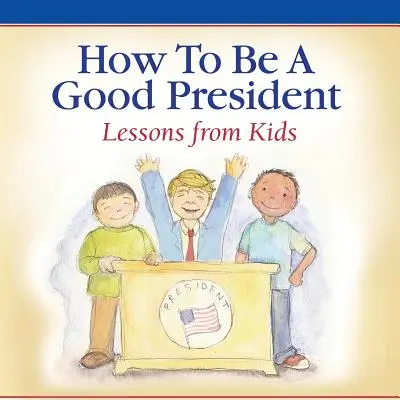 Hogyan legyünk jó elnök? Lessons from Kids - How To Be A Good President: Lessons from Kids