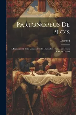 Partonopeus De Blois: Egy románc négy énekben. Szabadon fordítva M. Le Grand franciájából ((Cit). Legrand) - Partonopeus De Blois: A Romance In Four Cantos. Freely Translated From The French Of M. Le Grand ((Cit ). Legrand)