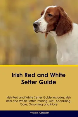 Irish Red and White Setter Guide Irish Red and White Setter Guide Includes: Ír vörös és fehér szetterek kiképzése, táplálkozása, szocializálása, gondozása, ápolása, törzskönyve, szőrzete, szőrzete, szőrzete, szőrzete... - Irish Red and White Setter Guide Irish Red and White Setter Guide Includes: Irish Red and White Setter Training, Diet, Socializing, Care, Grooming, Br