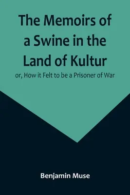 Egy disznó emlékiratai a kultúra földjén; avagy milyen érzés volt hadifogságban lenni - The Memoirs of a Swine in the Land of Kultur; or, How it Felt to be a Prisoner of War
