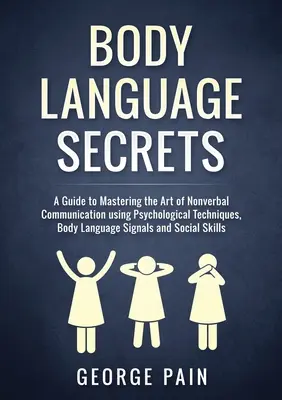 Testbeszéd titkai: A Guide to Mastering the Art of Nonverbal Communication using Psychological Techniques, Body Language Signals and Soci - Body Language Secrets: A Guide to Mastering the Art of Nonverbal Communication using Psychological Techniques, Body Language Signals and Soci