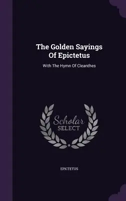 Epiktétosz arany mondásai: A Kleanthes himnuszával - The Golden Sayings Of Epictetus: With The Hymn Of Cleanthes