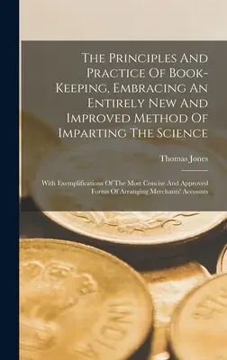 A könyvelés alapelvei és gyakorlata, a tudomány átadásának teljesen új és tökéletesített módszerét felölelve: A legjobban bevált példákkal. - The Principles And Practice Of Book-keeping, Embracing An Entirely New And Improved Method Of Imparting The Science: With Exemplifications Of The Most