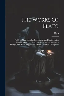 Platón művei: Philebus, Charmides, Laches, Menexenus, Hippias Major, Hippias Minor, Ion, Első Alkibiadész, Második Alkibiadész, Theagész - The Works Of Plato: Philebus, Charmides, Laches, Menexenus, Hippias Major, Hippias Minor, Ion, First Alcibiades, Second Alcibiades, Theage