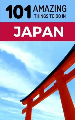 101 úžasných aktivit v Japonsku: Cestovní průvodce po Japonsku: 101 nejzajímavějších věcí v Japonsku - 101 Amazing Things to Do in Japan: Japan Travel Guide