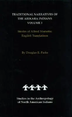 Az arikara indiánok hagyományos elbeszélései, angol nyelvű fordítások, 3. kötet: Alfred Morsette történetei - Traditional Narratives of the Arikara Indians, English Translations, Volume 3: Stories of Alfred Morsette