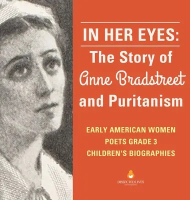 Az ő szemében: Anne Bradstreet és a puritanizmus története Korai amerikai költőnők 3. osztály Gyermekéletrajzok - In Her Eyes: The Story of Anne Bradstreet and Puritanism Early American Women Poets Grade 3 Children's Biographies