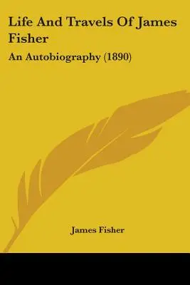 James Fisher élete és utazásai: An Autobiography (1890) - Life And Travels Of James Fisher: An Autobiography (1890)