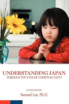 Japán megértése a keresztény hit szemével: Második kiadás - Understanding Japan Through the Eyes of Christian Faith: Second Edition