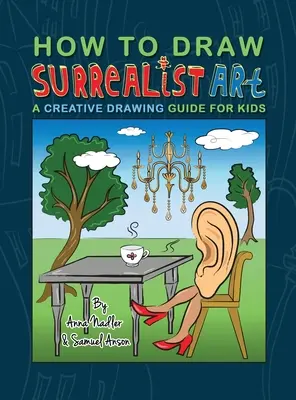 Jak kreslit surrealistické umění: Jak kreslit surrealistické obrazy: Průvodce kreativním kreslením pro děti - How To Draw Surrealist Art: A Creative Drawing Guide For Kids