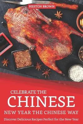 Ünnepelje a kínai újévet kínai módon: Fedezze fel az újévre tökéletes, ízletes recepteket - Celebrate the Chinese New Year the Chinese Way: Discover Delicious Recipes Perfect for the New Year