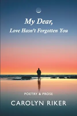 Kedvesem, a szerelem nem felejtett el téged: Poetry & Prosa - My Dear, Love Hasn't Forgotten You: Poetry & Prose