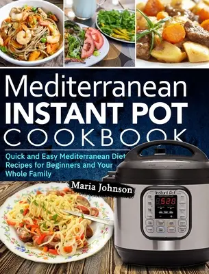 Mediterrán diéta Instant Pot szakácskönyv: Gyors és egyszerű mediterrán diétás receptek kezdőknek és az egész családnak - Mediterranean Diet Instant Pot Cookbook: Quick and Easy Mediterranean Diet Recipes for Beginners and Your Whole Family