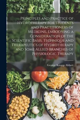 A hidroterápia alapelvei és gyakorlata az orvostanhallgatók és a gyakorló orvosok számára, a tudományos alapok, a technika és a T - Principles and Practice of Hydrotherapy for Students and Practitioners of Medicine, Embodying a Consideration of the Scientific Basis, Technique and T