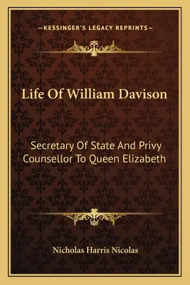 William Davison élete: Erzsébet királynő államtitkára és titkos tanácsosa - Life of William Davison: Secretary of State and Privy Counsellor to Queen Elizabeth