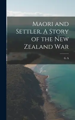 Maori és telepes. Az új-zélandi háború története - Maori and Settler. A Story of the New Zealand War