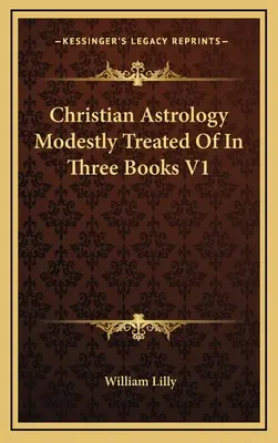 A keresztény asztrológia szerényen tárgyalva három könyvben V1 - Christian Astrology Modestly Treated Of In Three Books V1