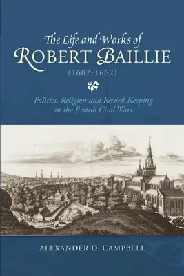 Robert Baillie (1602-1662) élete és művei: Politika, vallás és jegyzőkönyvvezetés a brit polgárháborúkban - The Life and Works of Robert Baillie (1602-1662): Politics, Religion and Record-Keeping in the British Civil Wars
