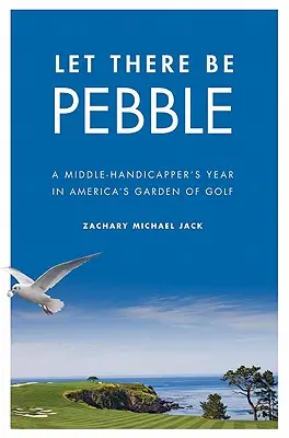 Legyen kavics: Egy középkategóriás golfozó éve Amerika golfkertjében - Let There Be Pebble: A Middle-Handicapper's Year in America's Garden of Golf