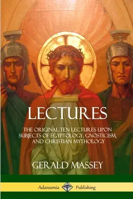 Előadások: Az eredeti tíz előadás az egyiptológia, a gnoszticizmus és a keresztény mitológia témáiról - Lectures: The Original Ten Lectures Upon Subjects of Egyptology, Gnosticism, and Christian Mythology