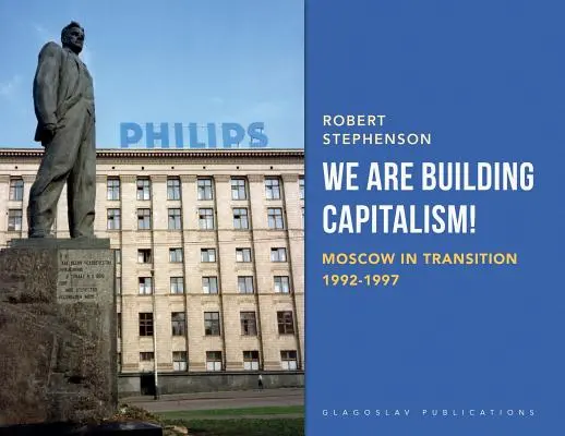 Mi építjük a kapitalizmust!: Moszkva az átmenetben 1992-1997 - We Are Building Capitalism!: Moscow in Transition 1992-1997