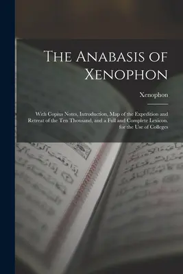 Xenophón Anabaszisza: Copius jegyzeteivel, bevezetéssel, a tízezer ember expedíciójának és visszavonulásának térképével, valamint egy teljes és hiánytalan lexikonnal. - The Anabasis of Xenophon: With Copius Notes, Introduction, Map of the Expedition and Retreat of the Ten Thousand, and a Full and Complete Lexico