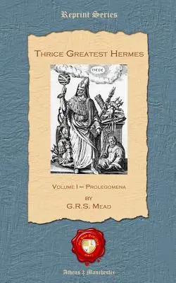 Háromszoros Legnagyobb Hermész: I. kötet - Prolegomena - Thrice Greatest Hermes: Volume I - Prolegomena