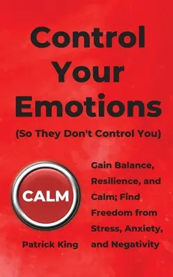 Irányítsd az érzelmeidet: Szerezzen egyensúlyt, rugalmasságot és nyugalmat; szabaduljon meg a stressztől, a szorongástól és a negativitástól. - Control Your Emotions: Gain Balance, Resilience, and Calm; Find Freedom from Stress, Anxiety, and Negativity