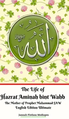 The Life of Hazrat Aminah bint Wahb The Mother of Prophet Muhammad SAW English Edition Végleges angol nyelvű kiadás - The Life of Hazrat Aminah bint Wahb The Mother of Prophet Muhammad SAW English Edition Ultimate