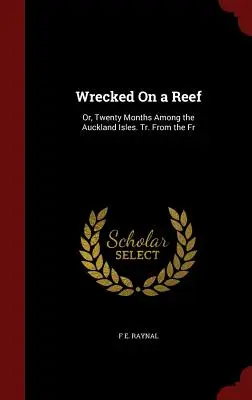 Zátonyra futott hajóroncsok: Vagy húsz hónap az aucklandi szigetek között. Tr. From the Fr - Wrecked On a Reef: Or, Twenty Months Among the Auckland Isles. Tr. From the Fr