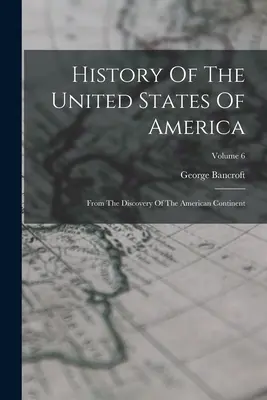 Az Amerikai Egyesült Államok története: Az amerikai kontinens felfedezésétől; 6. kötet - History Of The United States Of America: From The Discovery Of The American Continent; Volume 6