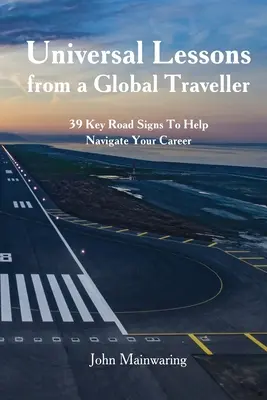 Egyetemes leckék egy világutazótól: 39 kulcsfontosságú útjelző tábla, amelyek segítenek eligazodni a karrierjében - Universal Lessons from a Global Traveller: 39 Key Road-Signs To Help Navigate Your Career