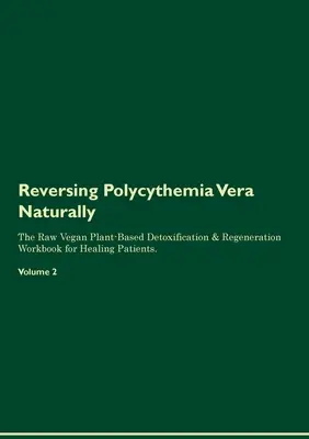 A Polycythemia Vera visszafordítása természetesen A nyers vegán növényi alapú méregtelenítés és regeneráció munkakönyve gyógyuló betegek számára. Volume 2 - Reversing Polycythemia Vera Naturally The Raw Vegan Plant-Based Detoxification & Regeneration Workbook for Healing Patients. Volume 2