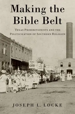 A Biblia övének megalkotása: Texas Prohibitionisták és a déli vallás politizálása - Making the Bible Belt: Texas Prohibitionists and the Politicization of Southern Religion