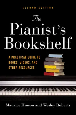 A zongorista könyvespolca, második kiadás: Gyakorlati útmutató könyvekhez, videókhoz és egyéb forrásokhoz - The Pianist's Bookshelf, Second Edition: A Practical Guide to Books, Videos, and Other Resources