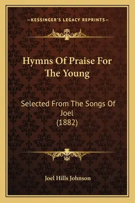 Hymns Of Praise For The Young: Selected From The Songs Of Joel (1882)