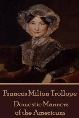 Frances Milton Trollope - Az amerikaiak otthoni szokásai - Frances Milton Trollope - Domestic Manners of the Americans