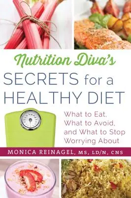 A táplálkozási díva titkai az egészséges táplálkozáshoz: Mit együnk, mit kerüljünk, és mi miatt ne aggódjunk tovább - Nutrition Diva's Secrets for a Healthy Diet: What to Eat, What to Avoid, and What to Stop Worrying about