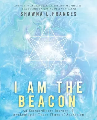 Én vagyok a világítótorony: Az ébredés rendkívüli utazása a felemelkedés idején - I Am the Beacon: An Extraordinary Journey of Awakening in These Times of Ascension